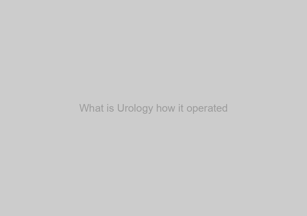 What is Urology how it operated?
